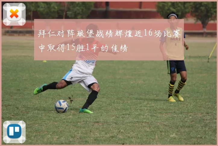 拜仁对阵狼堡战绩辉煌近16场比赛中取得15胜1平的佳绩